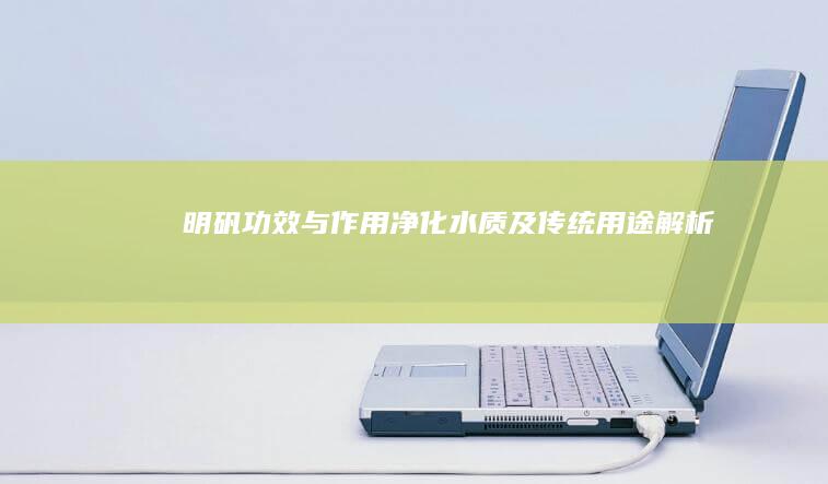 明矾功效与作用：净化水质及传统用途解析