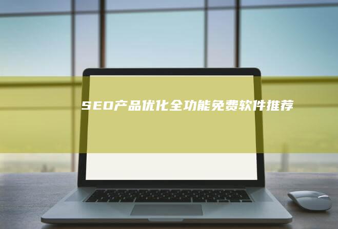 SEO产品优化全功能免费软件推荐